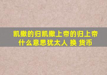 凯撒的归凯撒上帝的归上帝什么意思犹太人 换 货币